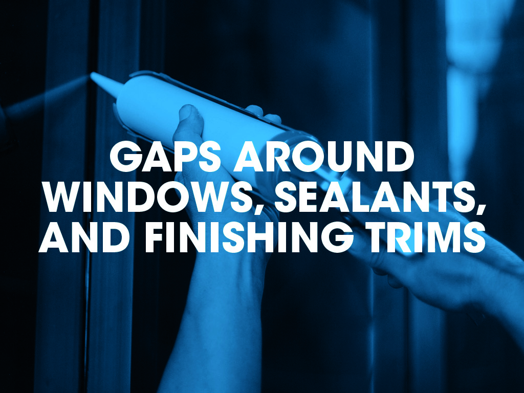 Gaps around windows, sealants, and finishing trims